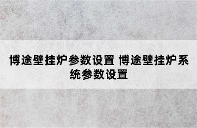 博途壁挂炉参数设置 博途壁挂炉系统参数设置